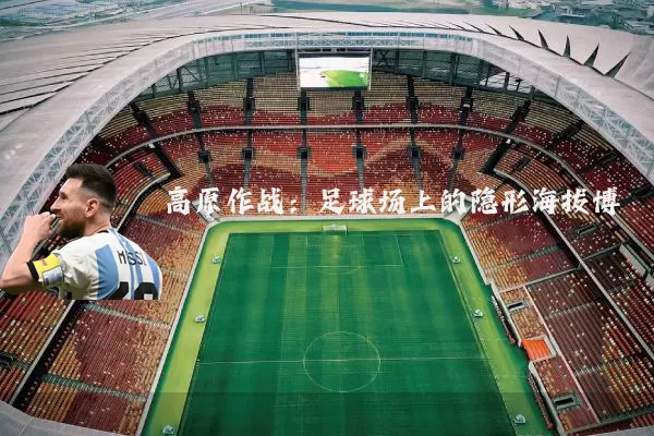 高原作战:足球场上的隐形海拔博弈