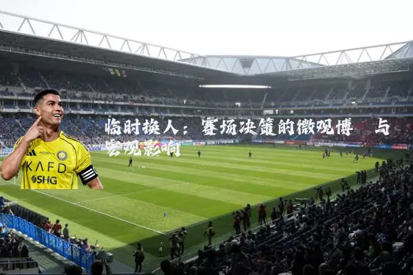 临时换人:赛场决策的微观博弈与宏观影响