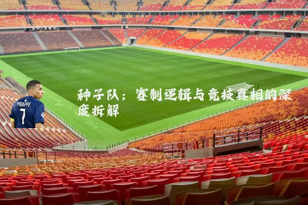 种子队:赛制逻辑与竞技真相的深度拆解