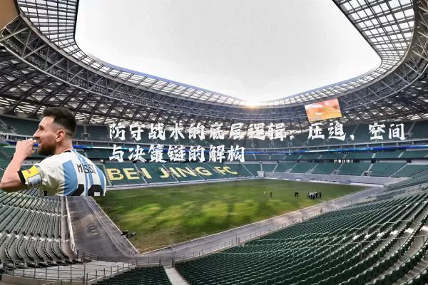 防守战术的底层逻辑:压迫、空间与决策链的解构