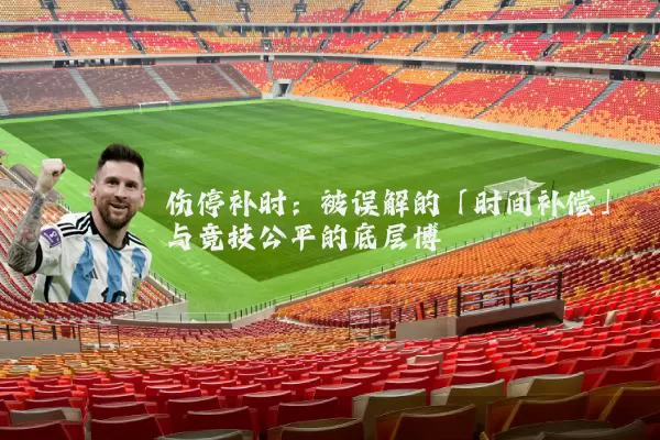 伤停补时:被误解的「时间补偿」与竞技公平的底层博弈