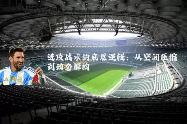 进攻战术的底层逻辑:从空间压缩到动态解构