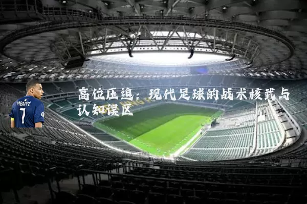 高位压迫:现代足球的战术核武与认知误区