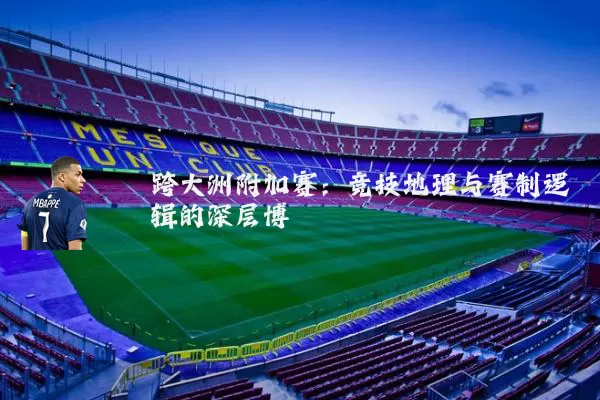 跨大洲附加赛:竞技地理与赛制逻辑的深层博弈