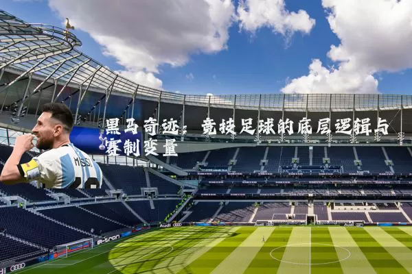 黑马奇迹:竞技足球的底层逻辑与赛制变量