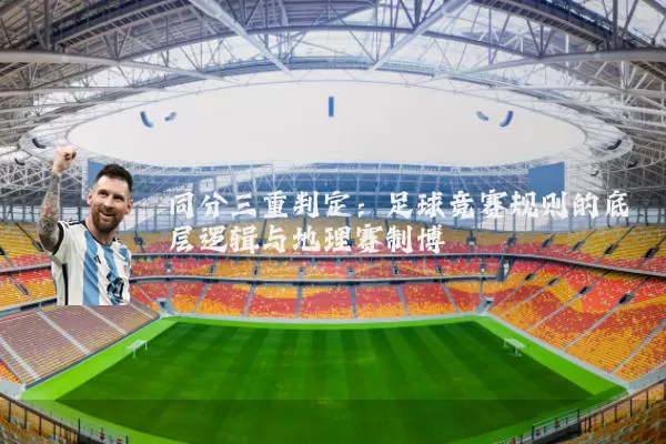 同分三重判定:足球竞赛规则的底层逻辑与地理赛制博弈