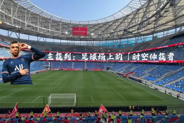 主裁判:足球场上的「时空仲裁者」