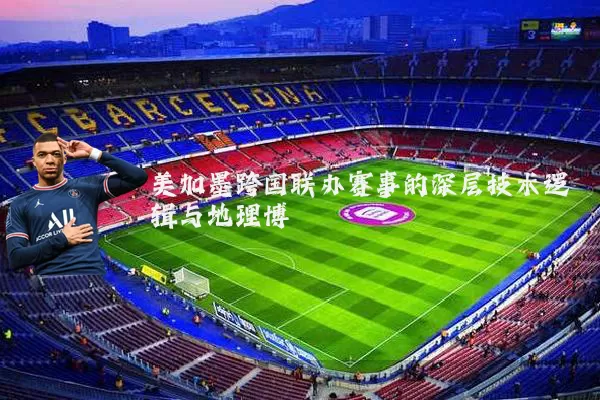 美加墨跨国联办赛事的深层技术逻辑与地理博弈