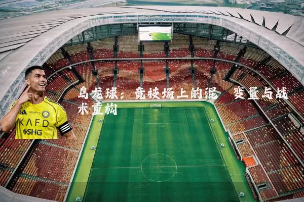 乌龙球:竞技场上的混沌变量与战术重构