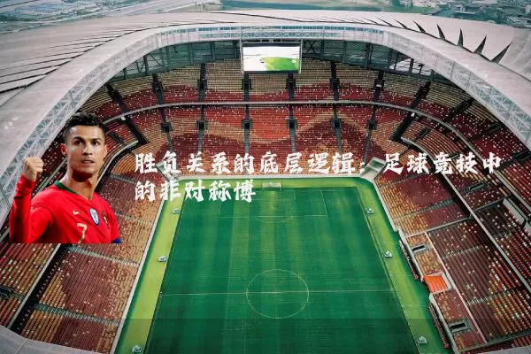 胜负关系的底层逻辑：足球竞技中的非对称博弈