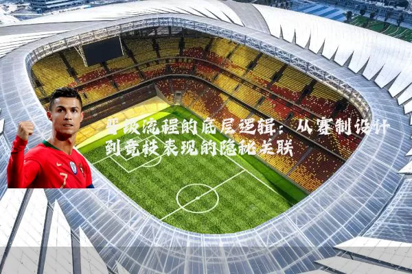晋级流程的底层逻辑：从赛制设计到竞技表现的隐秘关联