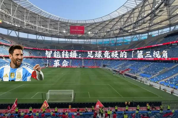 智能转播:足球竞技的「第三视角」革命